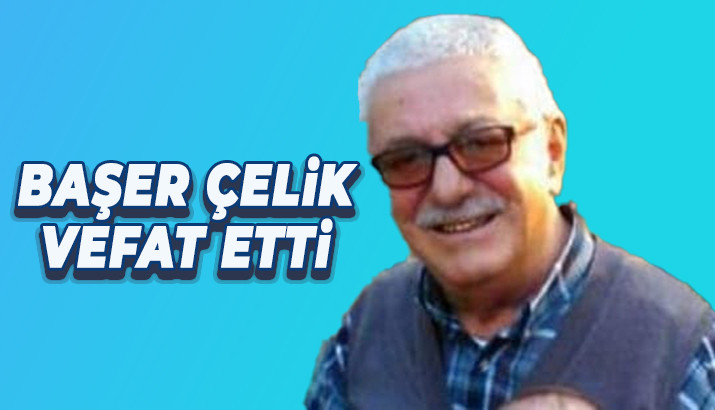 BAŞER ÇELİK VEFAT ETTİ