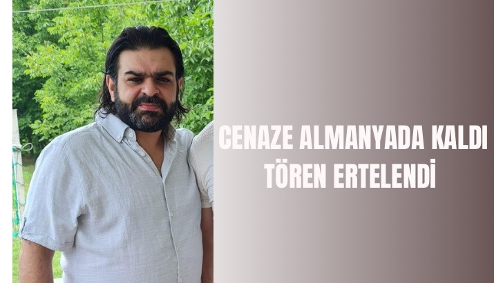 CENAZE ALMANYA'DA KALDI TÖREN ERTELENDİ!