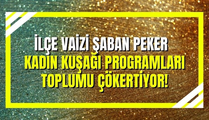 Şaban Peker: “Kadın Kuşağı Programları Toplumu Çökertiyor!”